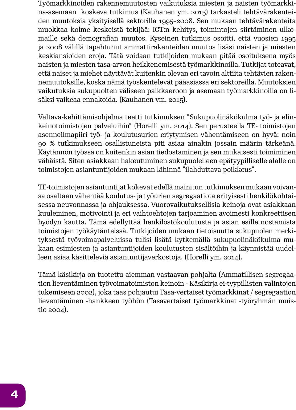 Kyseinen tutkimus osoitti, että vuosien 1995 ja 2008 välillä tapahtunut ammattirakenteiden muutos lisäsi naisten ja miesten keskiansioiden eroja.