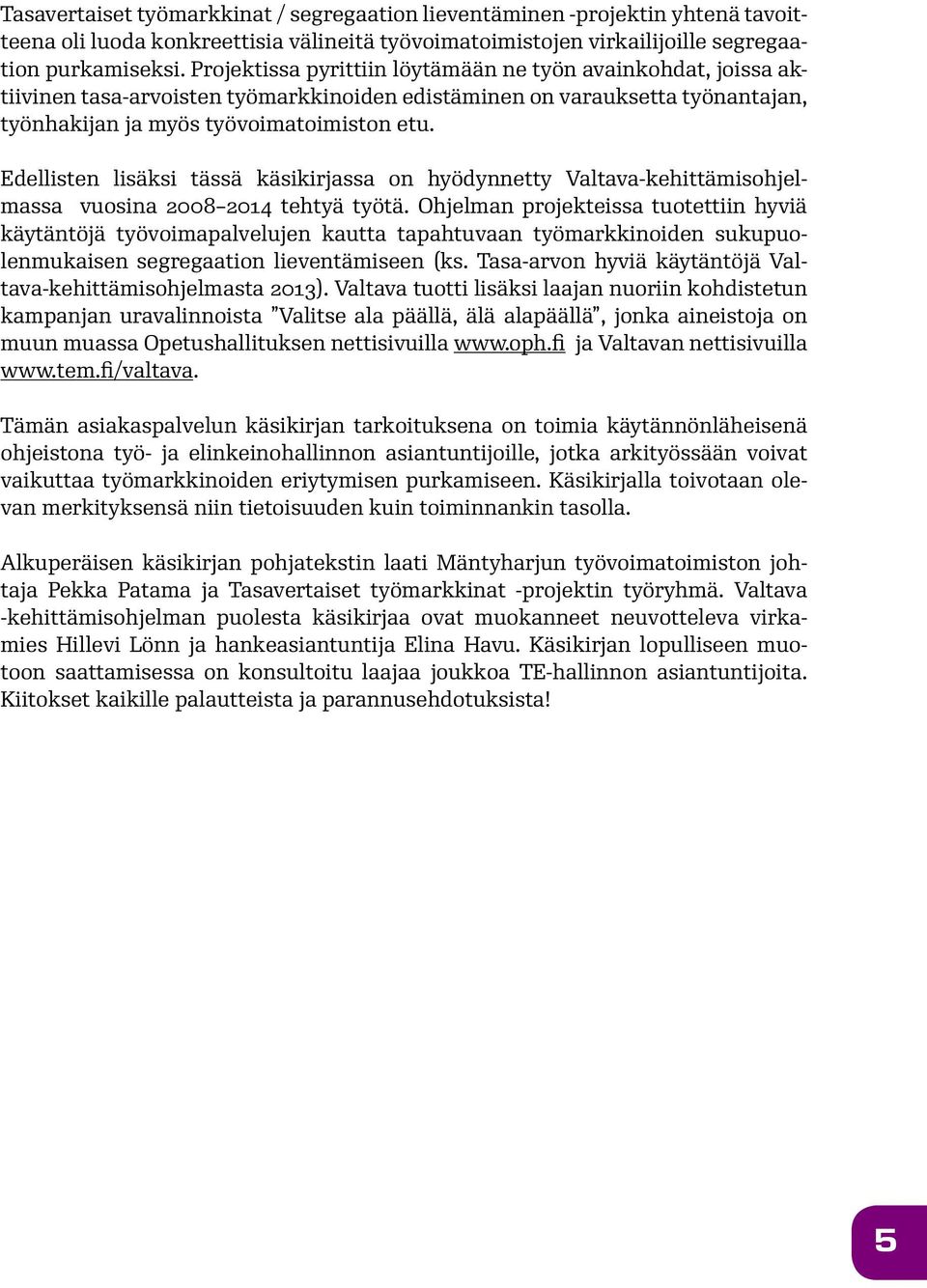 Edellisten lisäksi tässä käsikirjassa on hyödynnetty Valtava-kehittämisohjelmassa vuosina 2008 2014 tehtyä työtä.