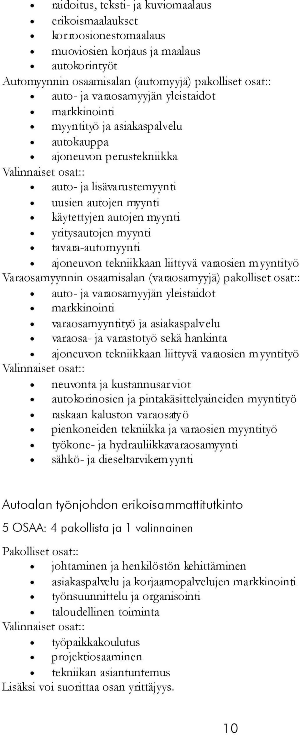 tavara-automyynti ajoneuvon tekniikkaan liittyvä varaosien myyntityö Varaosamyynnin osaamisalan (varaosamyyjä) pakolliset osat:: auto- ja varaosamyyjän yleistaidot markkinointi varaosamyyntityö ja