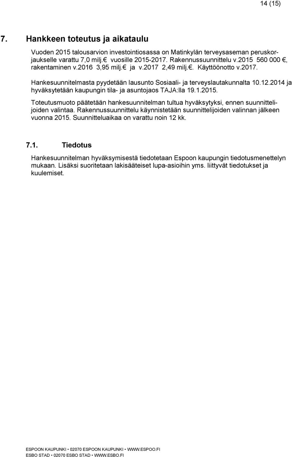 2014 ja hyväksytetään kaupungin tila- ja asuntojaos TAJA:lla 19.1.2015. Toteutusmuoto päätetään hankesuunnitelman tultua hyväksytyksi, ennen suunnittelijoiden valintaa.