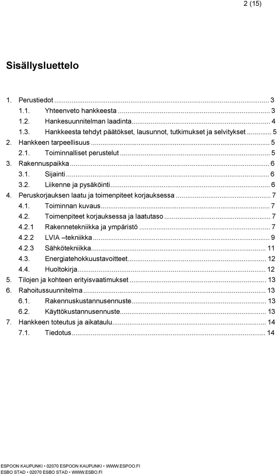 1. Toiminnan kuvaus... 7 4.2. Toimenpiteet korjauksessa ja laatutaso... 7 4.2.1 Rakennetekniikka ja ympäristö... 7 4.2.2 LVIA tekniikka... 9 4.2.3 Sähkötekniikka... 11 4.3. Energiatehokkuustavoitteet.