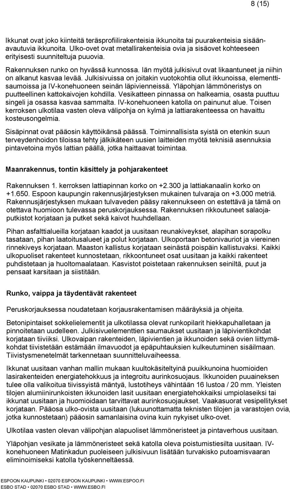 Iän myötä julkisivut ovat likaantuneet ja niihin on alkanut kasvaa levää. Julkisivuissa on joitakin vuotokohtia ollut ikkunoissa, elementtisaumoissa ja IV-konehuoneen seinän läpivienneissä.