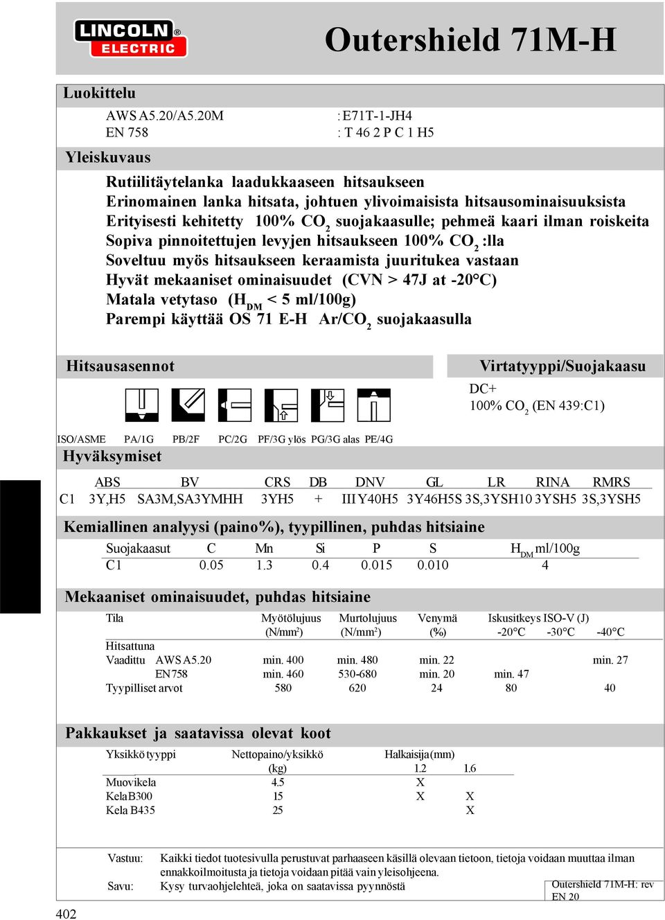 suojakaasulle; pehmeä kaari ilman roiskeita Sopiva pinnoitettujen levyjen hitsaukseen 100% CO 2 :lla Soveltuu myös hitsaukseen keraamista juuritukea vastaan Hyvät mekaaniset ominaisuudet (CVN > 47J