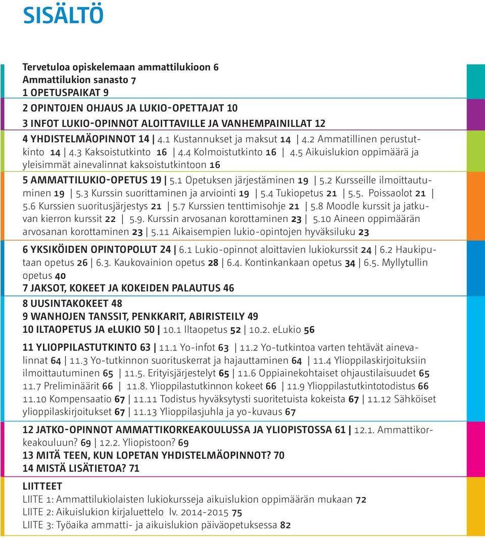 5 Aikuislukion oppimäärä ja yleisimmät ainevalinnat kaksoistutkintoon 16 5 AMMATTILUKIO-OPETUS 19 5.1 Opetuksen järjestäminen 19 5.2 Kursseille ilmoittautuminen 19 5.