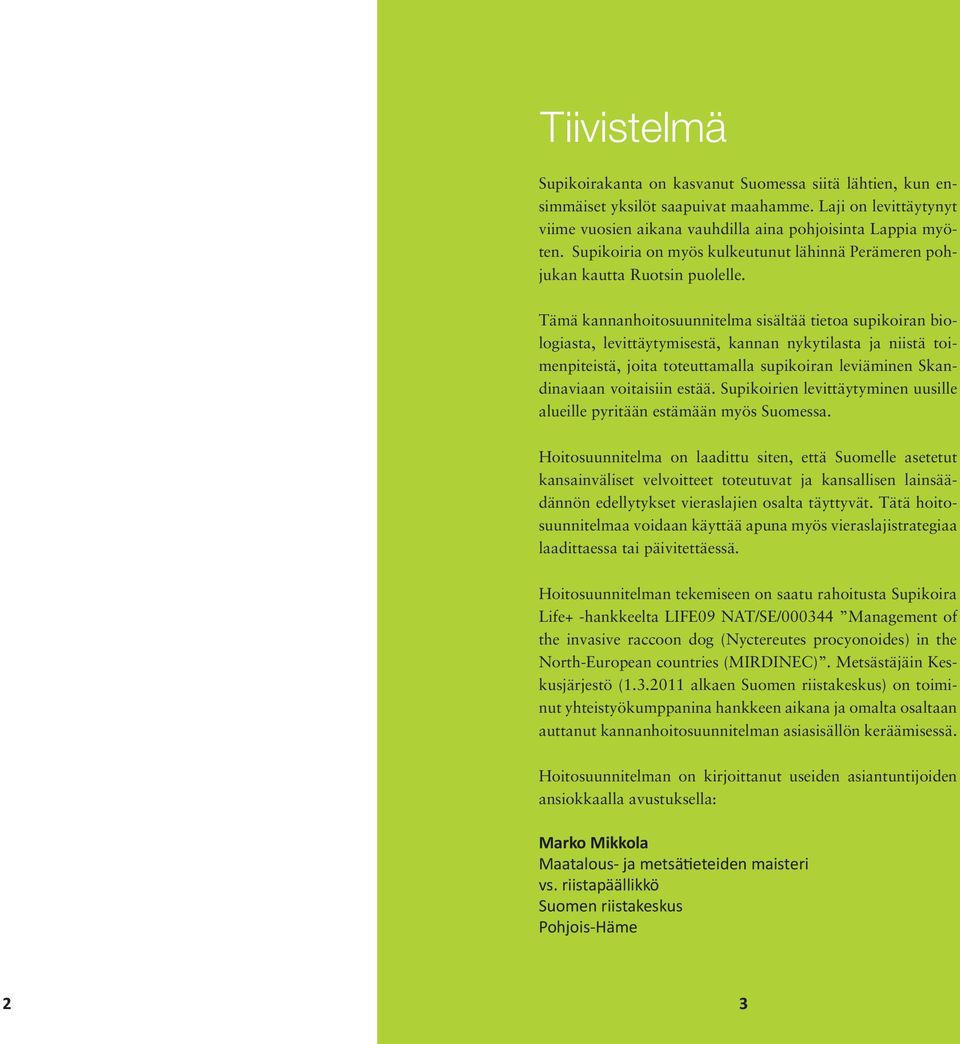 Tämä kannanhoitosuunnitelma sisältää tietoa supikoiran biologiasta, levittäytymisestä, kannan nykytilasta ja niistä toimenpiteistä, joita toteuttamalla supikoiran leviäminen Skandinaviaan voitaisiin