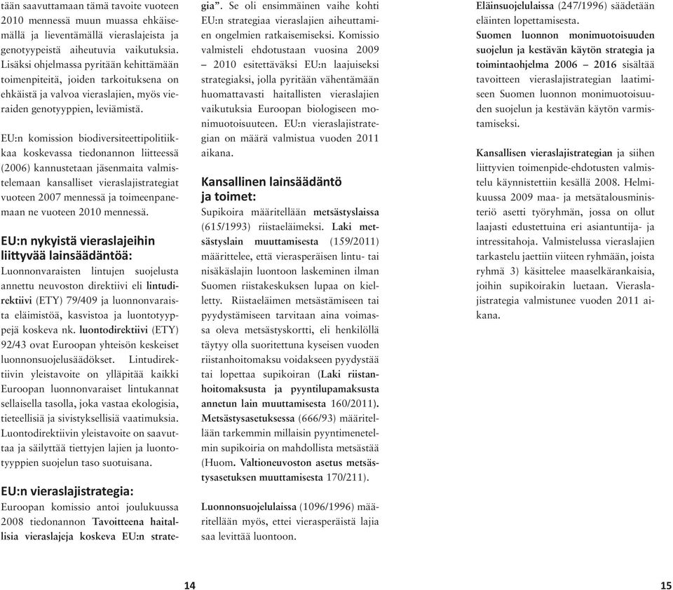 EU:n komission biodiversiteettipolitiikkaa koskevassa tiedonannon liitteessä (2006) kannustetaan jäsenmaita valmistelemaan kansalliset vieraslajistrategiat vuoteen 2007 mennessä ja toimeenpanemaan ne