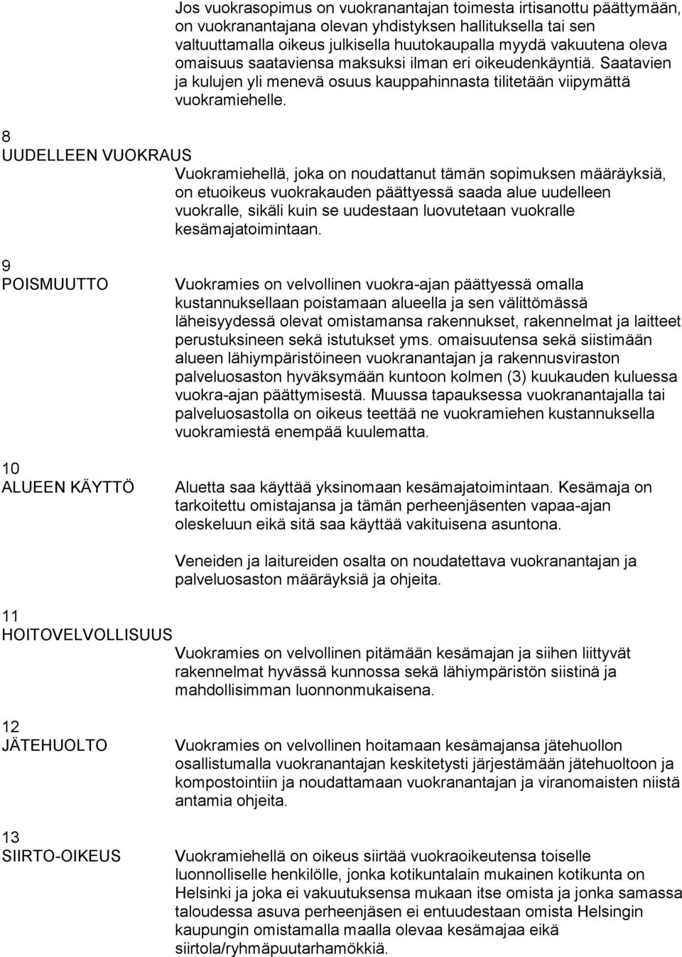 8 UUDELLEEN VUOKRAUS Vuokramiehellä, joka on noudattanut tämän sopimuksen määräyksiä, on etuoikeus vuokrakauden päättyessä saada alue uudelleen vuokralle, sikäli kuin se uudestaan luovutetaan