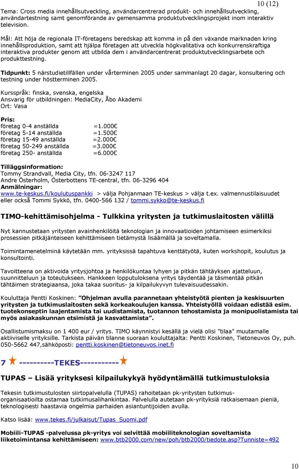 Mål: Att höja de regionala IT-företagens beredskap att komma in på den växande marknaden kring innehållsproduktion, samt att hjälpa företagen att utveckla högkvalitativa och konkurrenskraftiga