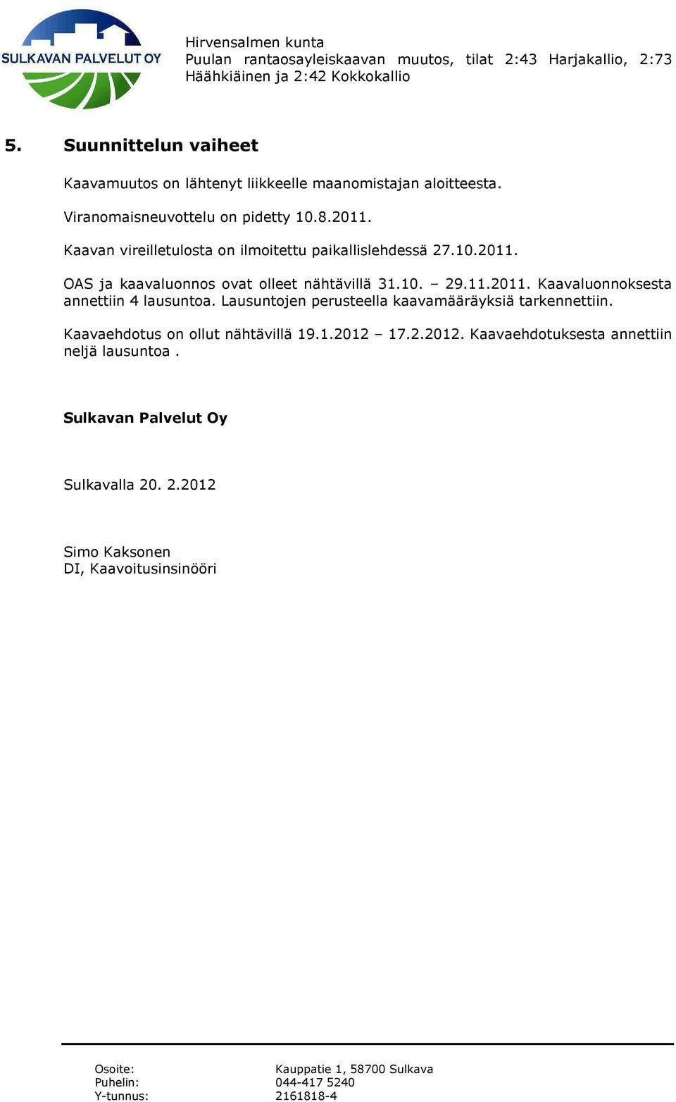 Lausuntojen perusteella kaavamääräyksiä tarkennettiin. Kaavaehdotus on ollut nähtävillä 19.1.2012 