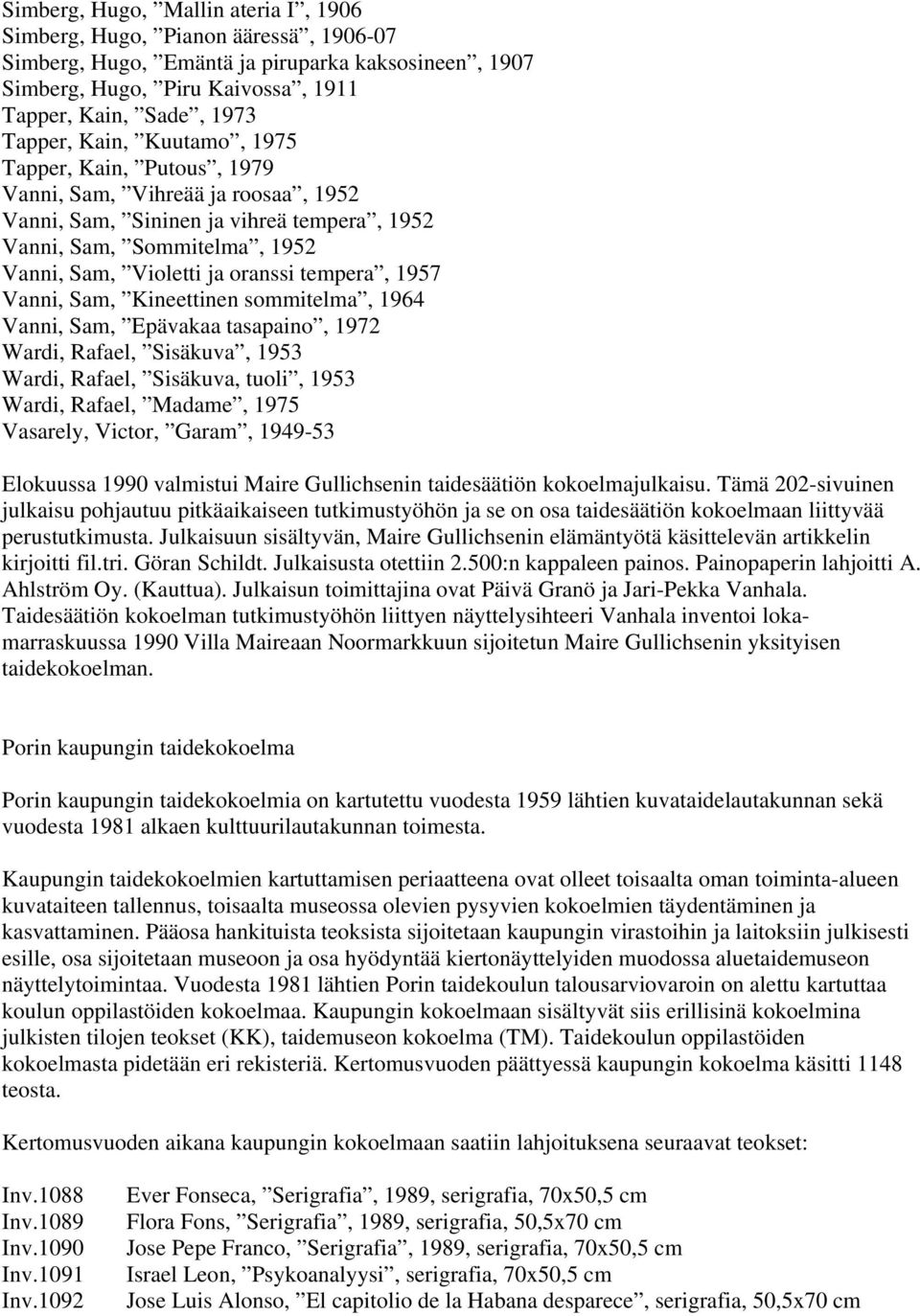 1957 Vanni, Sam, Kineettinen sommitelma, 1964 Vanni, Sam, Epävakaa tasapaino, 1972 Wardi, Rafael, Sisäkuva, 1953 Wardi, Rafael, Sisäkuva, tuoli, 1953 Wardi, Rafael, Madame, 1975 Vasarely, Victor,