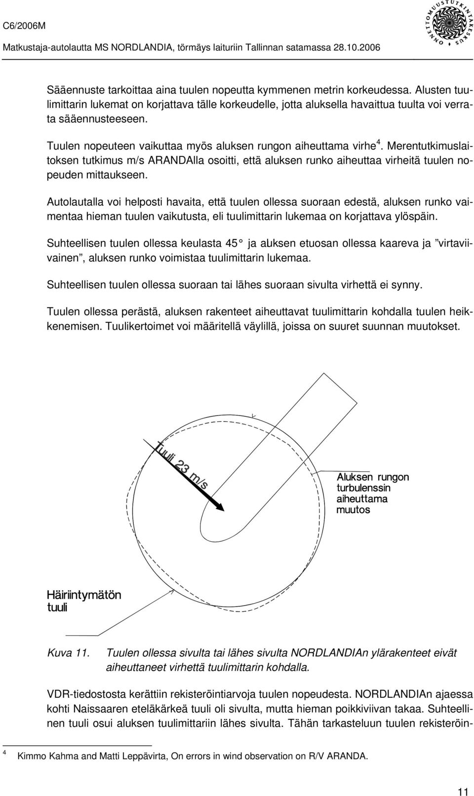 Autolautalla voi helposti havaita, että tuulen ollessa suoraan edestä, aluksen runko vaimentaa hieman tuulen vaikutusta, eli tuulimittarin lukemaa on korjattava ylöspäin.