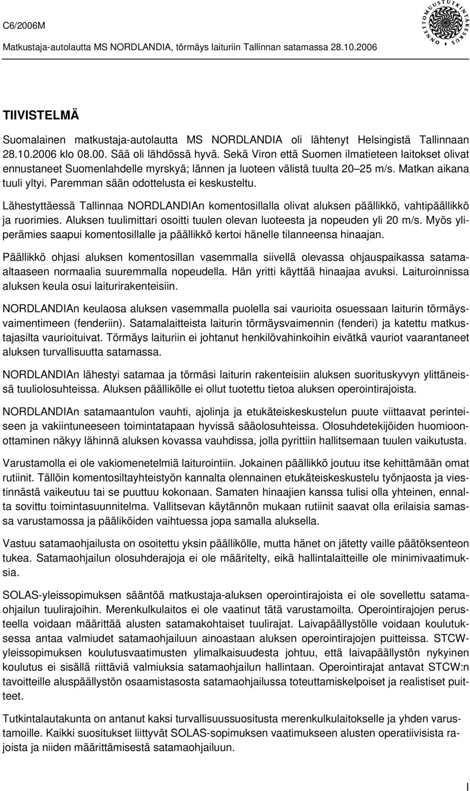 Lähestyttäessä Tallinnaa NORDLANDIAn komentosillalla olivat aluksen päällikkö, vahtipäällikkö ja ruorimies. Aluksen tuulimittari osoitti tuulen olevan luoteesta ja nopeuden yli 20 m/s.