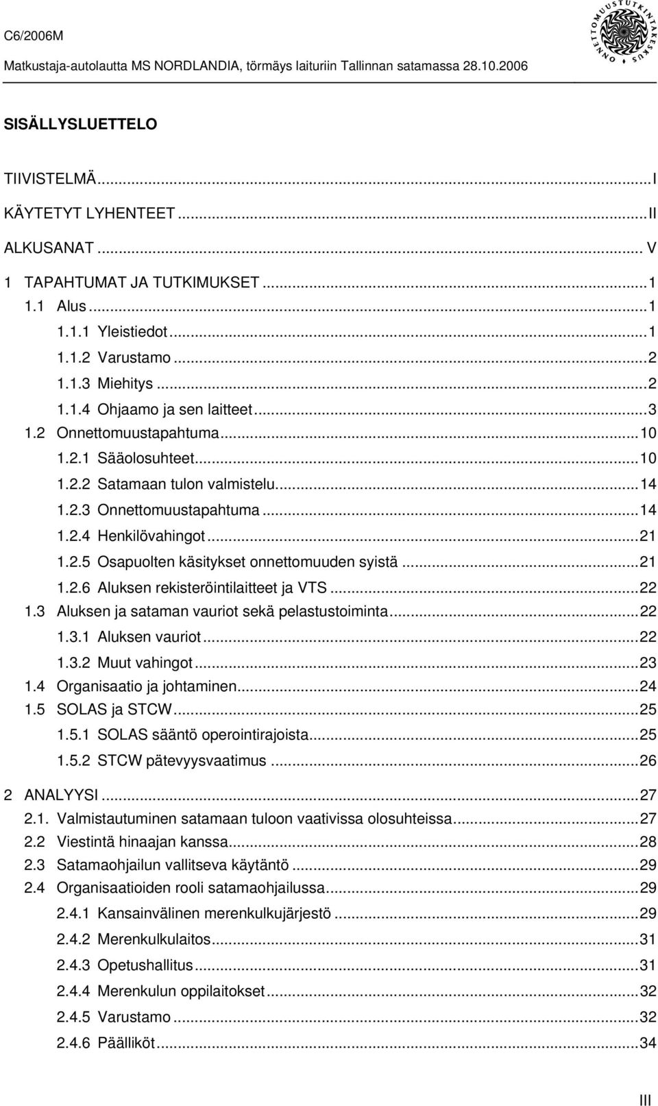 ..21 1.2.6 Aluksen rekisteröintilaitteet ja VTS...22 1.3 Aluksen ja sataman vauriot sekä pelastustoiminta...22 1.3.1 Aluksen vauriot...22 1.3.2 Muut vahingot...23 1.4 Organisaatio ja johtaminen...24 1.