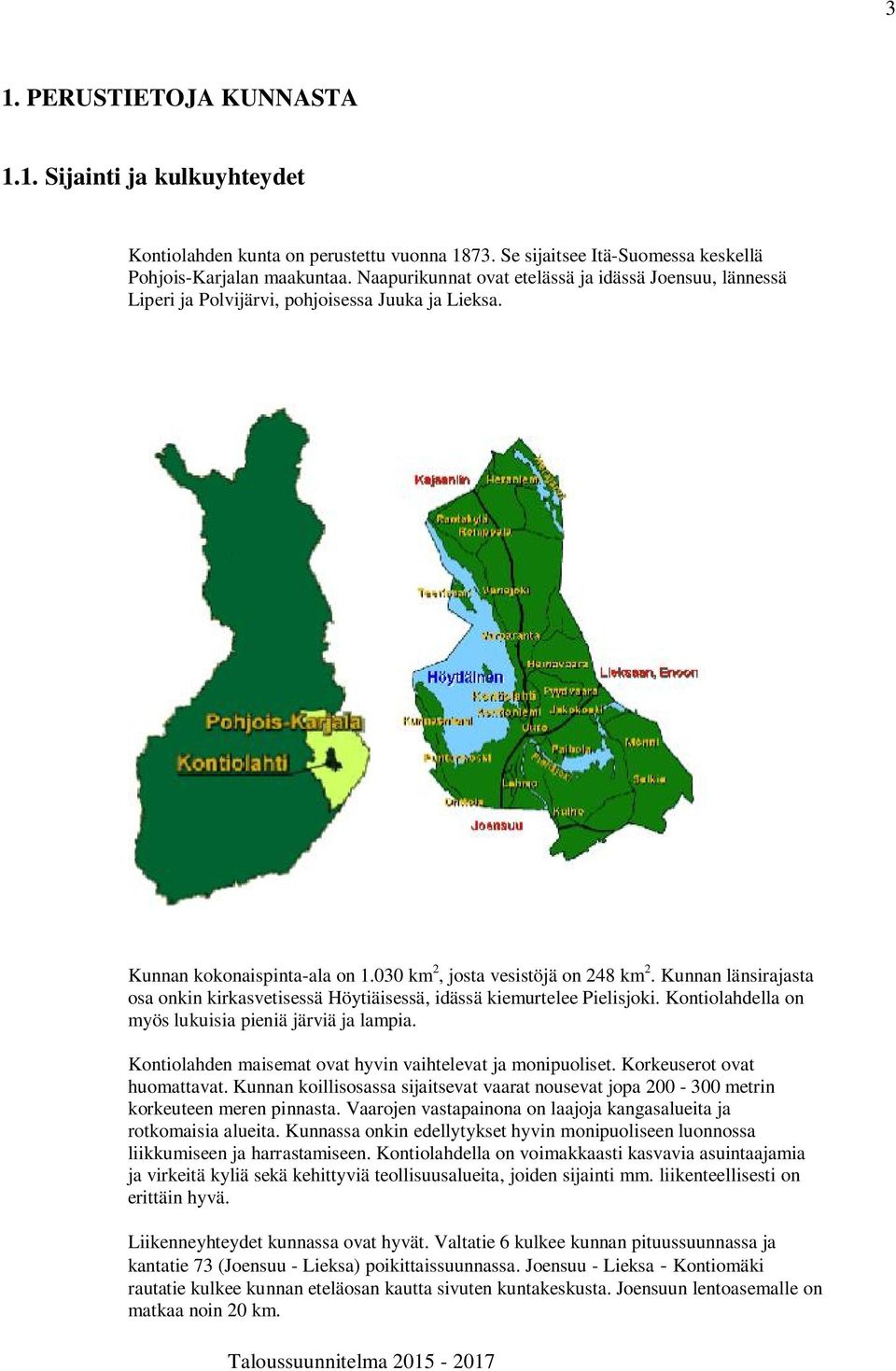 Kunnan länsirajasta osa onkin kirkasvetisessä Höytiäisessä, idässä kiemurtelee Pielisjoki. Kontiolahdella on myös lukuisia pieniä järviä ja lampia.