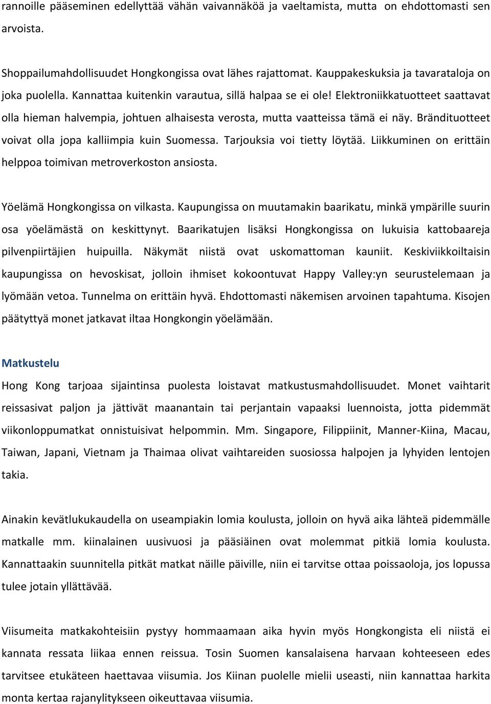 Elektroniikkatuotteet saattavat olla hieman halvempia, johtuen alhaisesta verosta, mutta vaatteissa tämä ei näy. Brändituotteet voivat olla jopa kalliimpia kuin Suomessa. Tarjouksia voi tietty löytää.