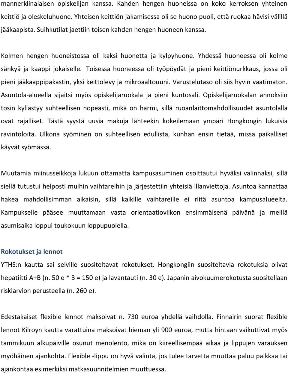 Kolmen hengen huoneistossa oli kaksi huonetta ja kylpyhuone. Yhdessä huoneessa oli kolme sänkyä ja kaappi jokaiselle.