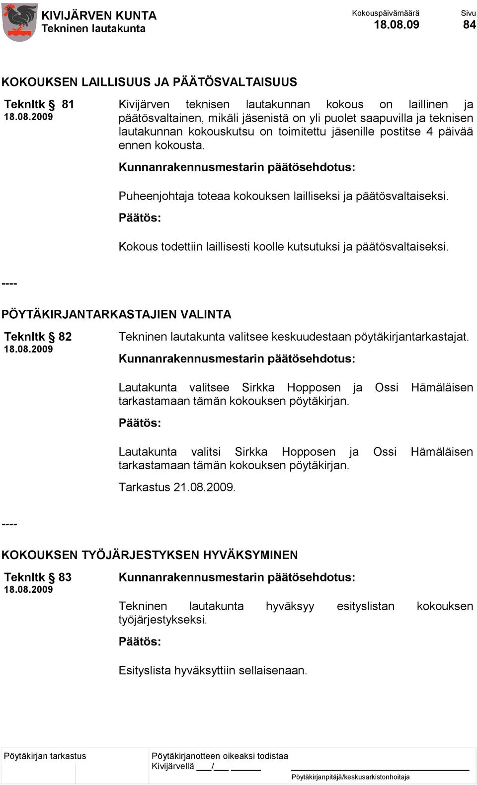 kokouskutsu on toimitettu jäsenille postitse 4 päivää ennen kokousta. Puheenjohtaja toteaa kokouksen lailliseksi ja päätösvaltaiseksi.