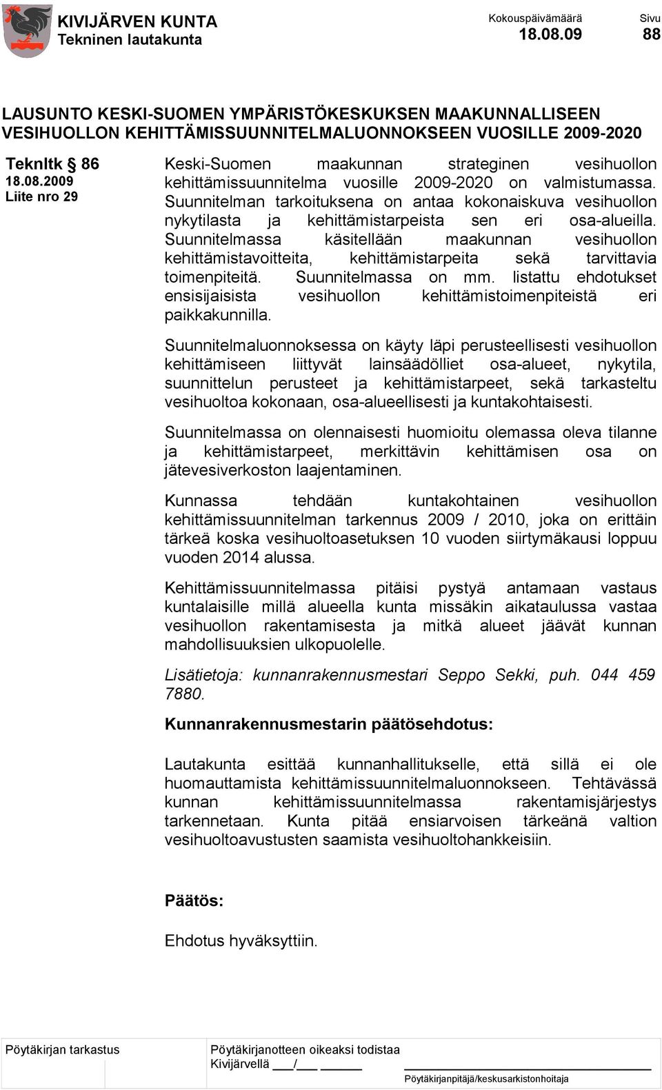 kehittämissuunnitelma vuosille 2009-2020 on valmistumassa. Suunnitelman tarkoituksena on antaa kokonaiskuva vesihuollon nykytilasta ja kehittämistarpeista sen eri osa-alueilla.