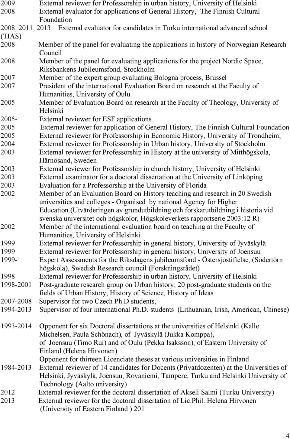 panel for evaluating applications for the project Nordic Space, Riksbankens Jubileumsfond, Stockholm 2007 Member of the expert group evaluating Bologna process, Brussel 2007 President of the