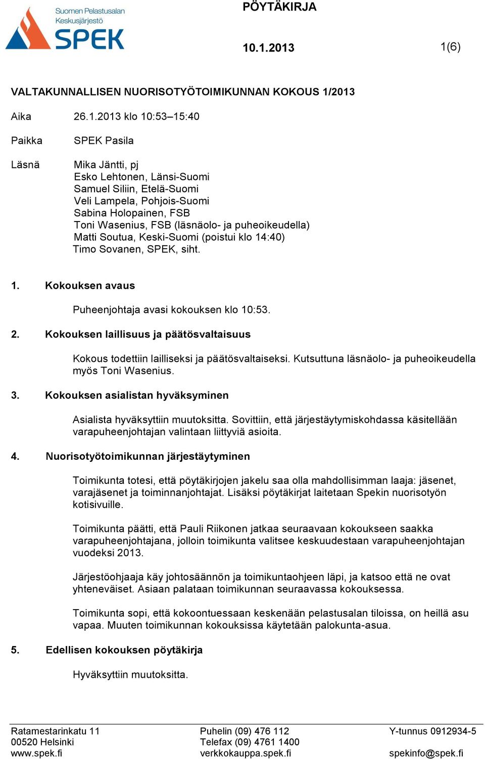 2. Kokouksen laillisuus ja päätösvaltaisuus Kokous todettiin lailliseksi ja päätösvaltaiseksi. Kutsuttuna läsnäolo- ja puheoikeudella myös Toni Wasenius. 3.