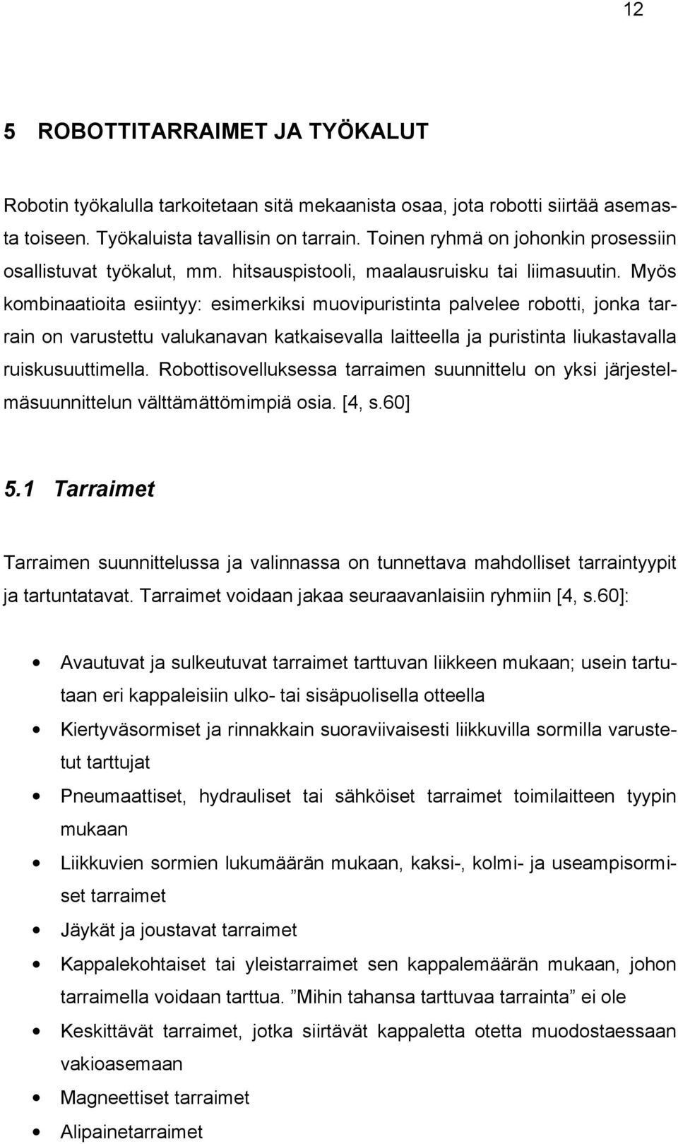 Myös kombinaatioita esiintyy: esimerkiksi muovipuristinta palvelee robotti, jonka tarrain on varustettu valukanavan katkaisevalla laitteella ja puristinta liukastavalla ruiskusuuttimella.