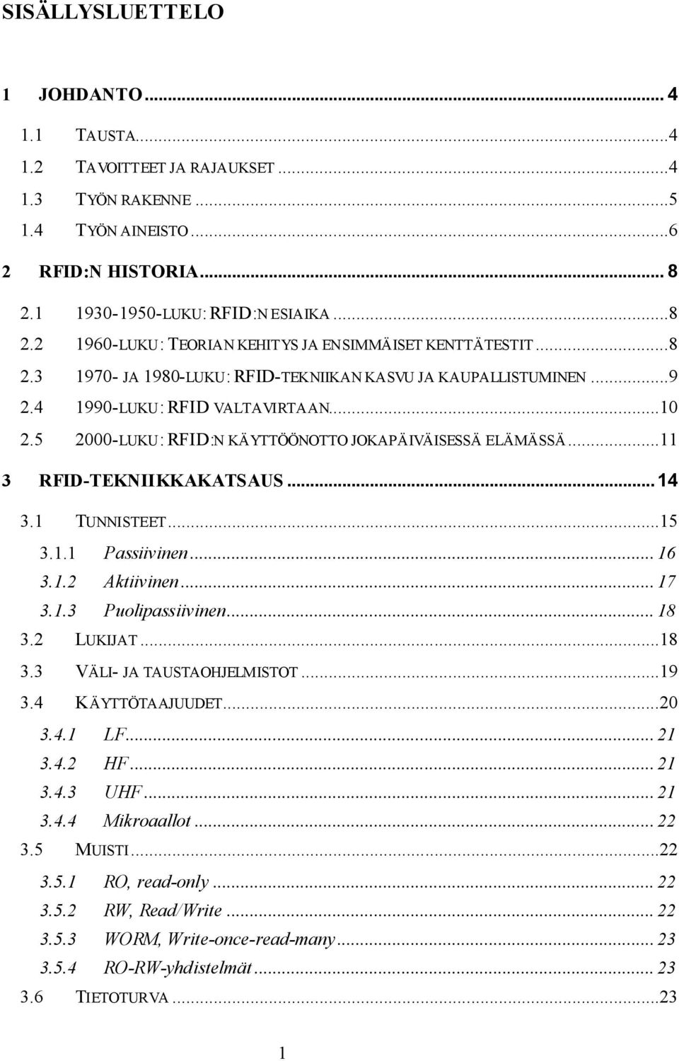 4 1990-LUKU: RFID VALTAVIRTAAN...10 2.5 2000-LUKU: RFID:N KÄYTTÖÖNOTTO JOKAPÄIVÄISESSÄ ELÄMÄSSÄ...11 3 RFID-TEKNIIKKAKATSAUS... 14 3.1 TUNNISTEET...15 3.1.1 Passiivinen... 16 3.1.2 Aktiivinen... 17 3.