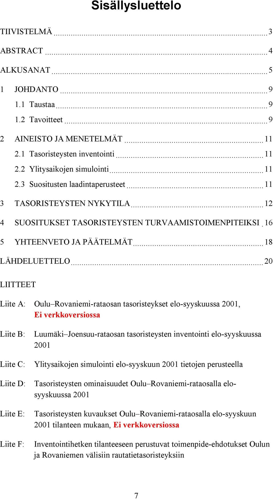 ..20 LIITTEET Liite A: Oulu Rovaniemi-rataosan tasoristeykset elo-syyskuussa 2001, Ei verkkoversiossa Liite B: Liite C: Liite D: Liite E: Liite F: Luumäki Joensuu-rataosan tasoristeysten inventointi