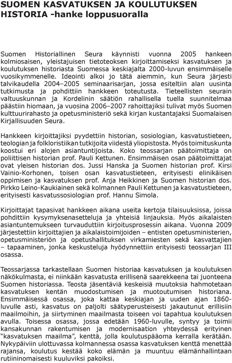 Ideointi alkoi jo tätä aiemmin, kun Seura järjesti talvikaudella 2004 2005 seminaarisarjan, jossa esiteltiin alan uusinta tutkimusta ja pohdittiin hankkeen toteutusta.