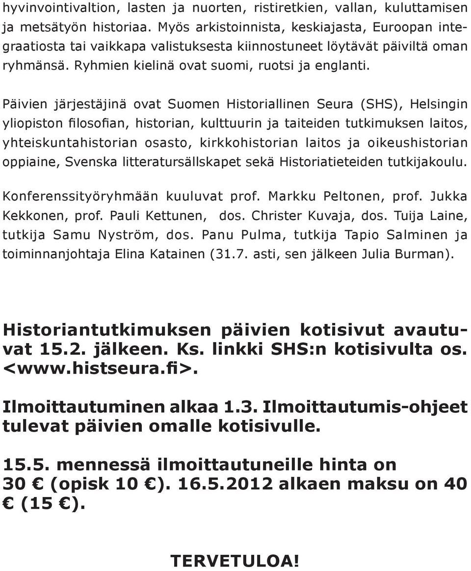 Päivien järjestäjinä ovat Suomen Historiallinen Seura (SHS), Helsingin yliopiston filosofian, historian, kulttuurin ja taiteiden tutkimuksen laitos, yhteiskuntahistorian osasto, kirkkohistorian