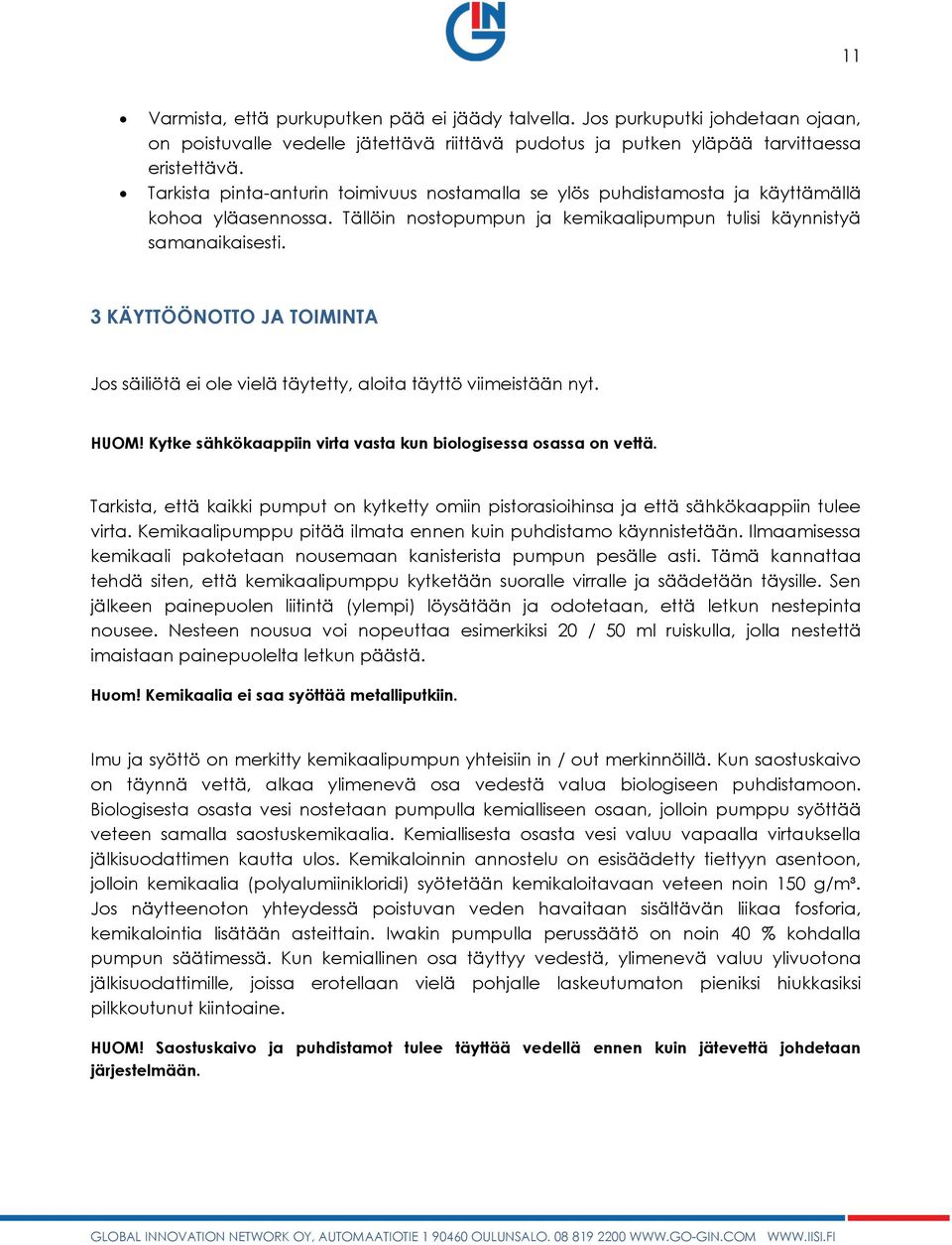 3 KÄYTTÖÖNOTTO JA TOIMINTA Jos säiliötä ei ole vielä täytetty, aloita täyttö viimeistään nyt. HUOM! Kytke sähkökaappiin virta vasta kun biologisessa osassa on vettä.