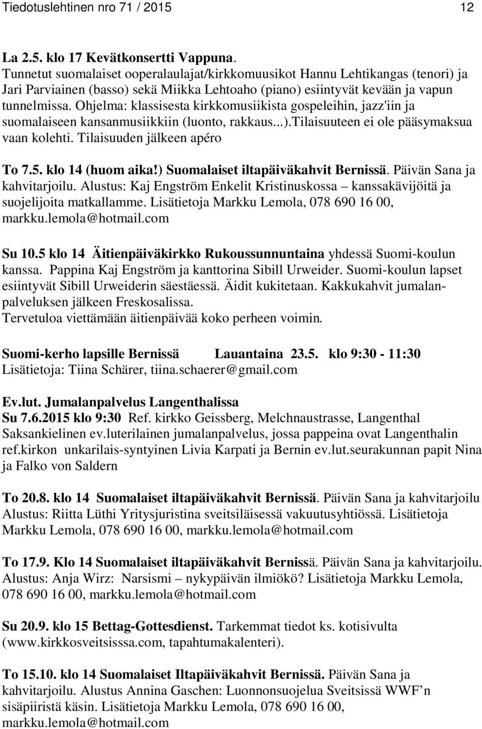 Ohjelma: klassisesta kirkkomusiikista gospeleihin, jazz'iin ja suomalaiseen kansanmusiikkiin (luonto, rakkaus...).tilaisuuteen ei ole pääsymaksua vaan kolehti. Tilaisuuden jälkeen apéro To 7.5.