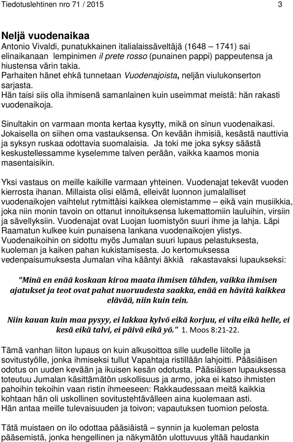 Sinultakin on varmaan monta kertaa kysytty, mikä on sinun vuodenaikasi. Jokaisella on siihen oma vastauksensa. On kevään ihmisiä, kesästä nauttivia ja syksyn ruskaa odottavia suomalaisia.