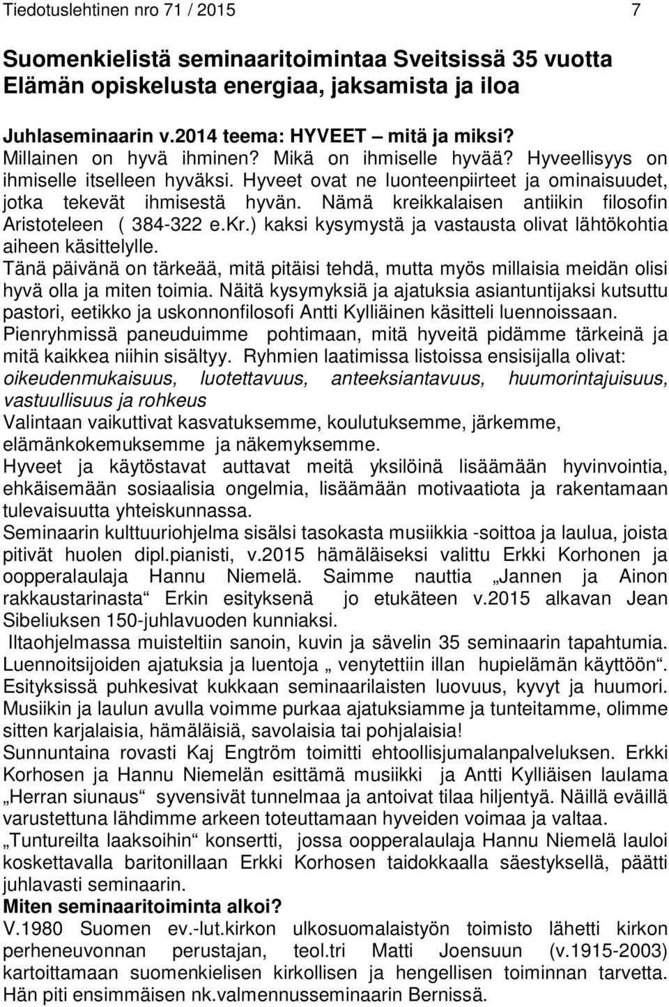 Nämä kreikkalaisen antiikin filosofin Aristoteleen ( 384-322 e.kr.) kaksi kysymystä ja vastausta olivat lähtökohtia aiheen käsittelylle.