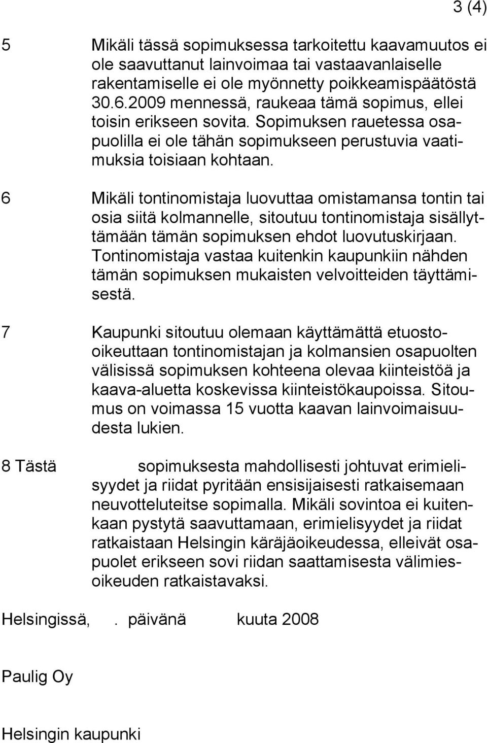 6 Mikäli tontinomistaja luovuttaa omistamansa tontin tai osia siitä kolmannelle, sitoutuu tontinomistaja sisällyttämään tämän sopimuksen ehdot luovutuskirjaan.