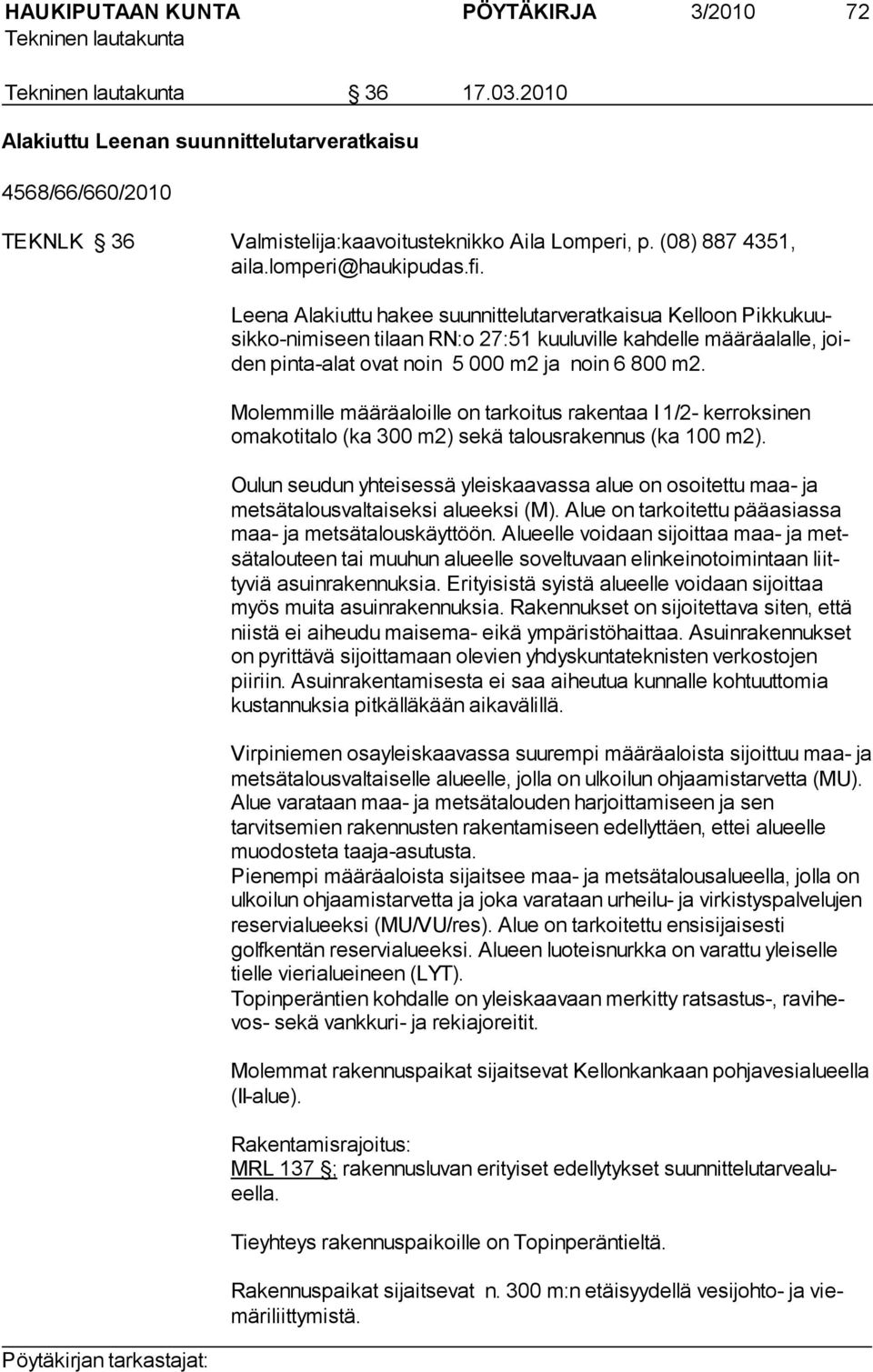 Molemmille määräaloille on tarkoitus rakentaa I 1/2- kerroksinen omakotitalo (ka 300 m2) sekä talousrakennus (ka 100 m2).