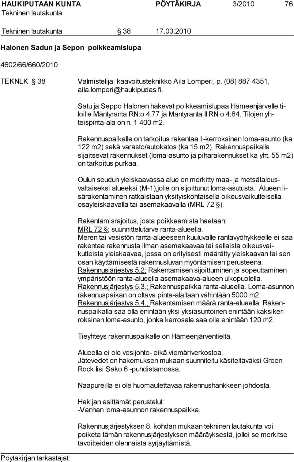 Rakennuspaikalle on tarkoitus rakentaa I -kerroksinen loma-asunto (ka 122 m2) sekä varasto/autokatos (ka 15 m2). Rakennuspaikalla sijaitsevat rakennukset (loma-asunto ja piharakennukset ka yht.