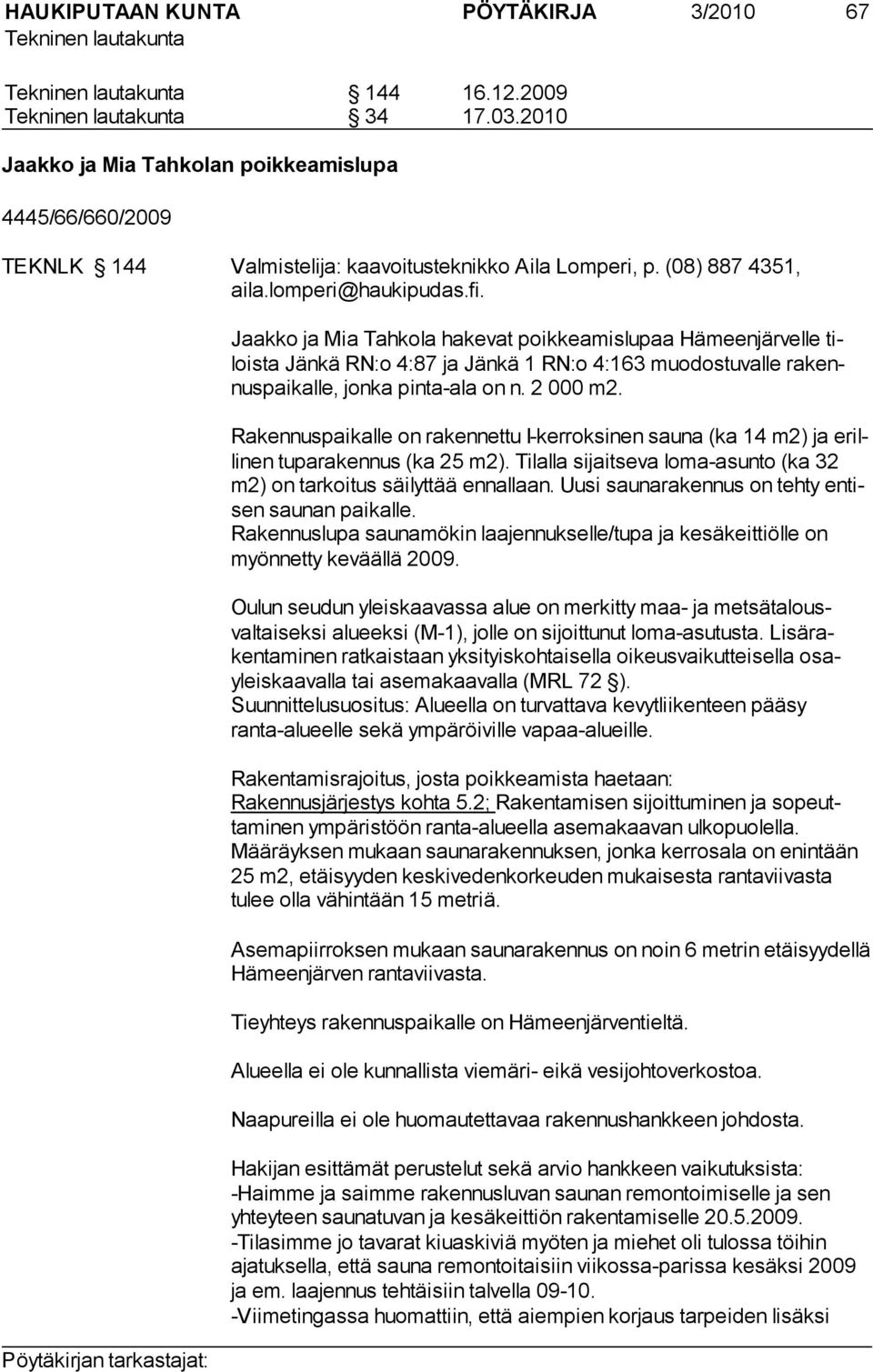 Rakennuspaikalle on rakennettu I-kerroksinen sauna (ka 14 m2) ja erilli nen tu parakennus (ka 25 m2). Ti lalla si jaitseva loma-asunto (ka 32 m2) on tar koi tus säilyt tää ennallaan.