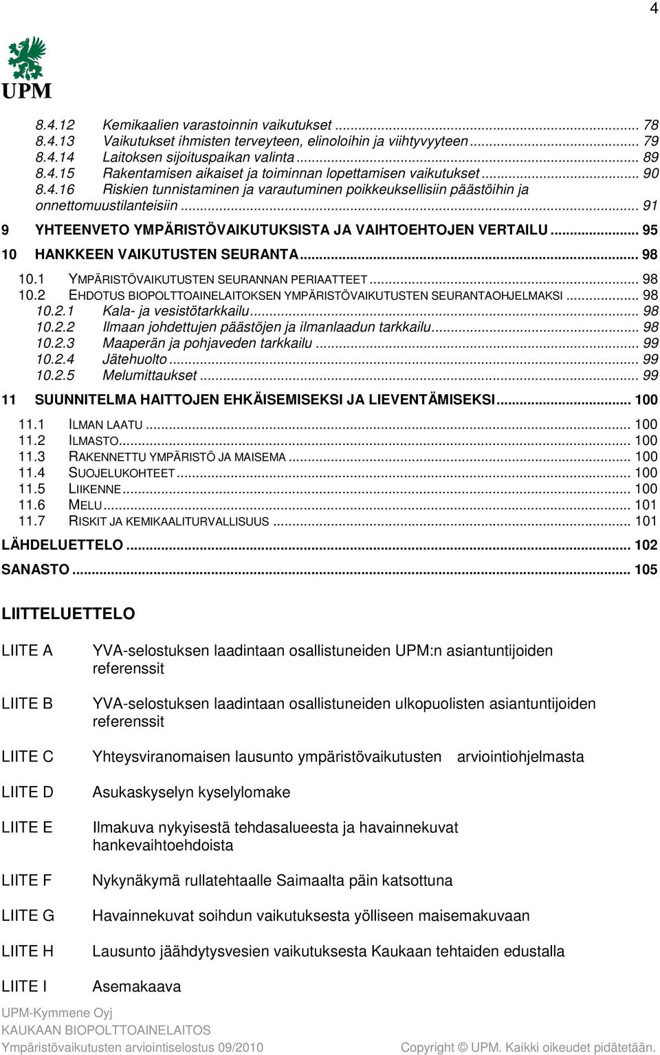 .. 95 10 HANKKEEN VAIKUTUSTEN SEURANTA... 98 10.1 YMPÄRISTÖVAIKUTUSTEN SEURANNAN PERIAATTEET... 98 10.2 EHDOTUS BIOPOLTTOAINELAITOKSEN YMPÄRISTÖVAIKUTUSTEN SEURANTAOHJELMAKSI... 98 10.2.1 Kala- ja vesistötarkkailu.