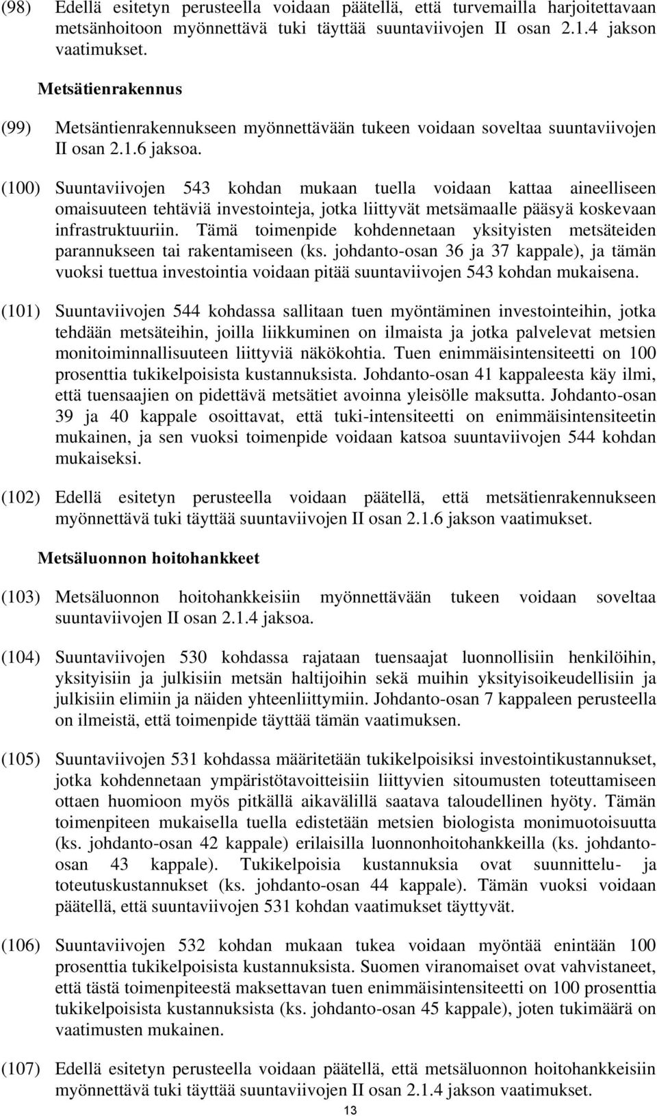 (100) Suuntaviivojen 543 kohdan mukaan tuella voidaan kattaa aineelliseen omaisuuteen tehtäviä investointeja, jotka liittyvät metsämaalle pääsyä koskevaan infrastruktuuriin.