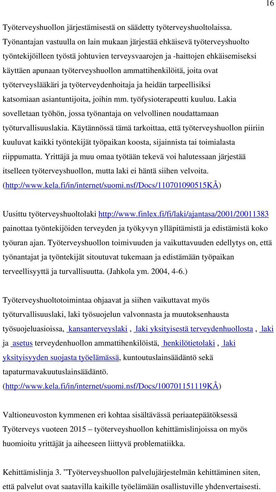 ammattihenkilöitä, joita ovat työterveyslääkäri ja työterveydenhoitaja ja heidän tarpeellisiksi katsomiaan asiantuntijoita, joihin mm. työfysioterapeutti kuuluu.