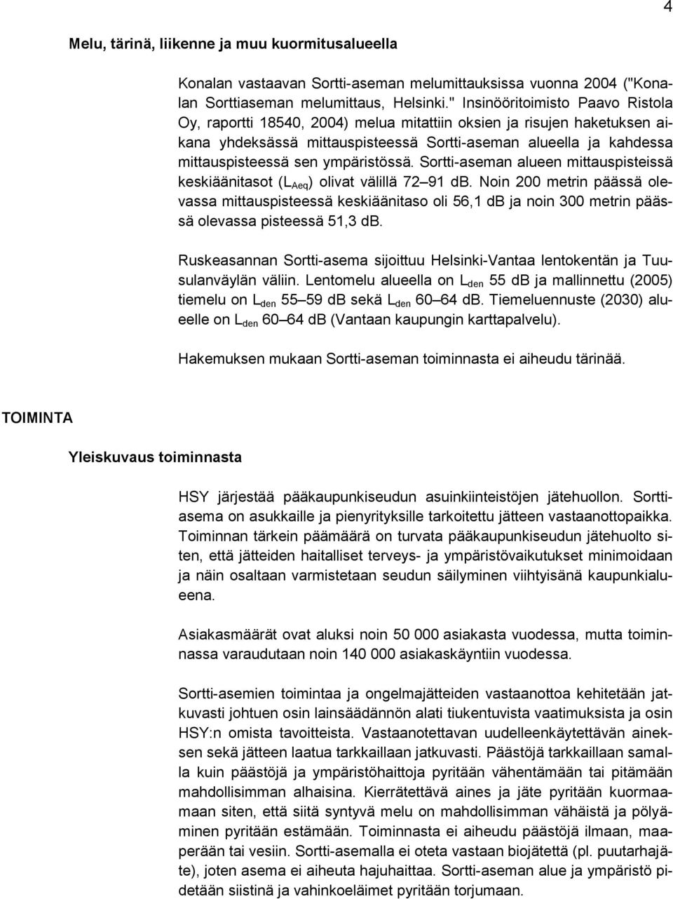 ympäristössä. Sortti-aseman alueen mittauspisteissä keskiäänitasot (L Aeq ) olivat välillä 72 91 db.