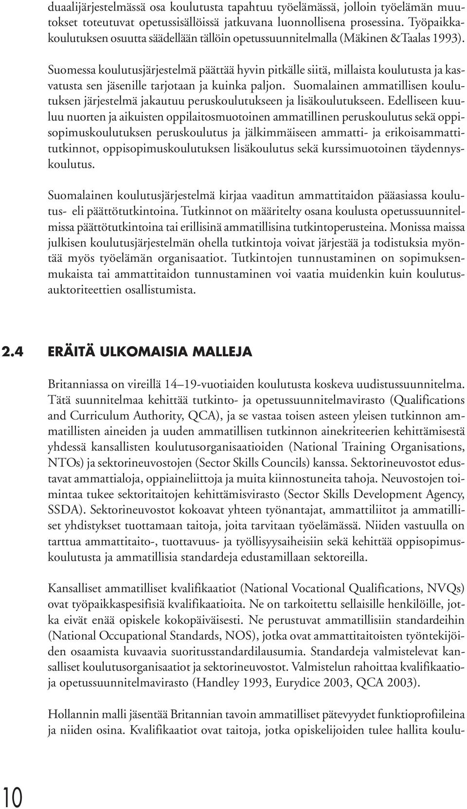 Suomessa koulutusjärjestelmä päättää hyvin pitkälle siitä, millaista koulutusta ja kasvatusta sen jäsenille tarjotaan ja kuinka paljon.