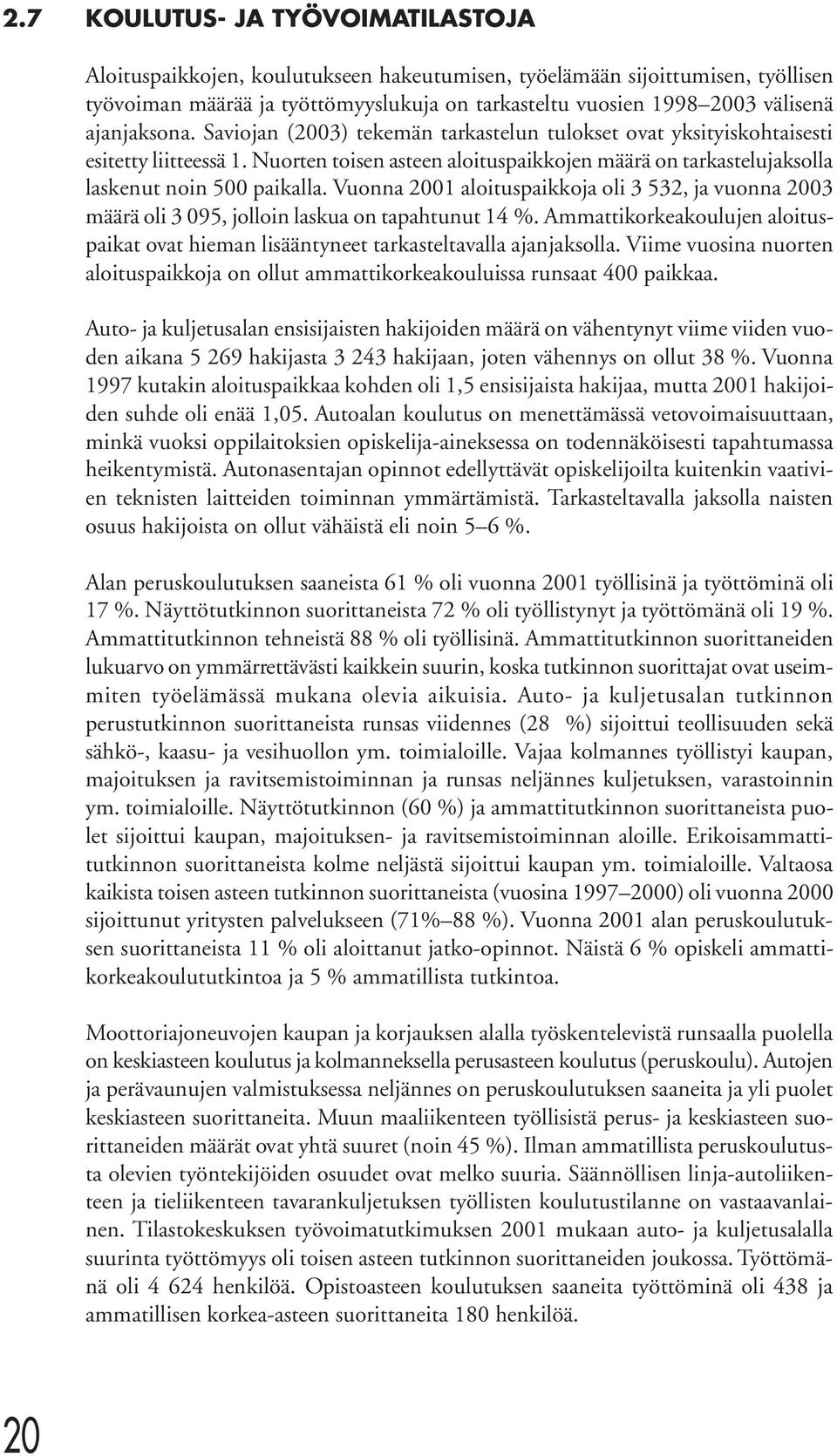 Vuonna 2001 aloituspaikkoja oli 3 532, ja vuonna 2003 määrä oli 3 095, jolloin laskua on tapahtunut 14 %. Ammattikorkeakoulujen aloituspaikat ovat hieman lisääntyneet tarkasteltavalla ajanjaksolla.