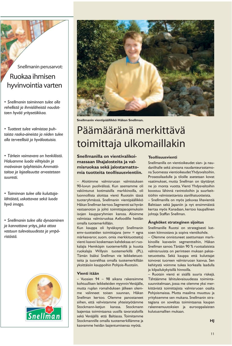 Ammattitaitoa ja lojaalisuutta arvostetaan suuresti. Toiminnan tulee olla kuluttajalähtöistä, uskottavaa sekä luoda hyvä imago.