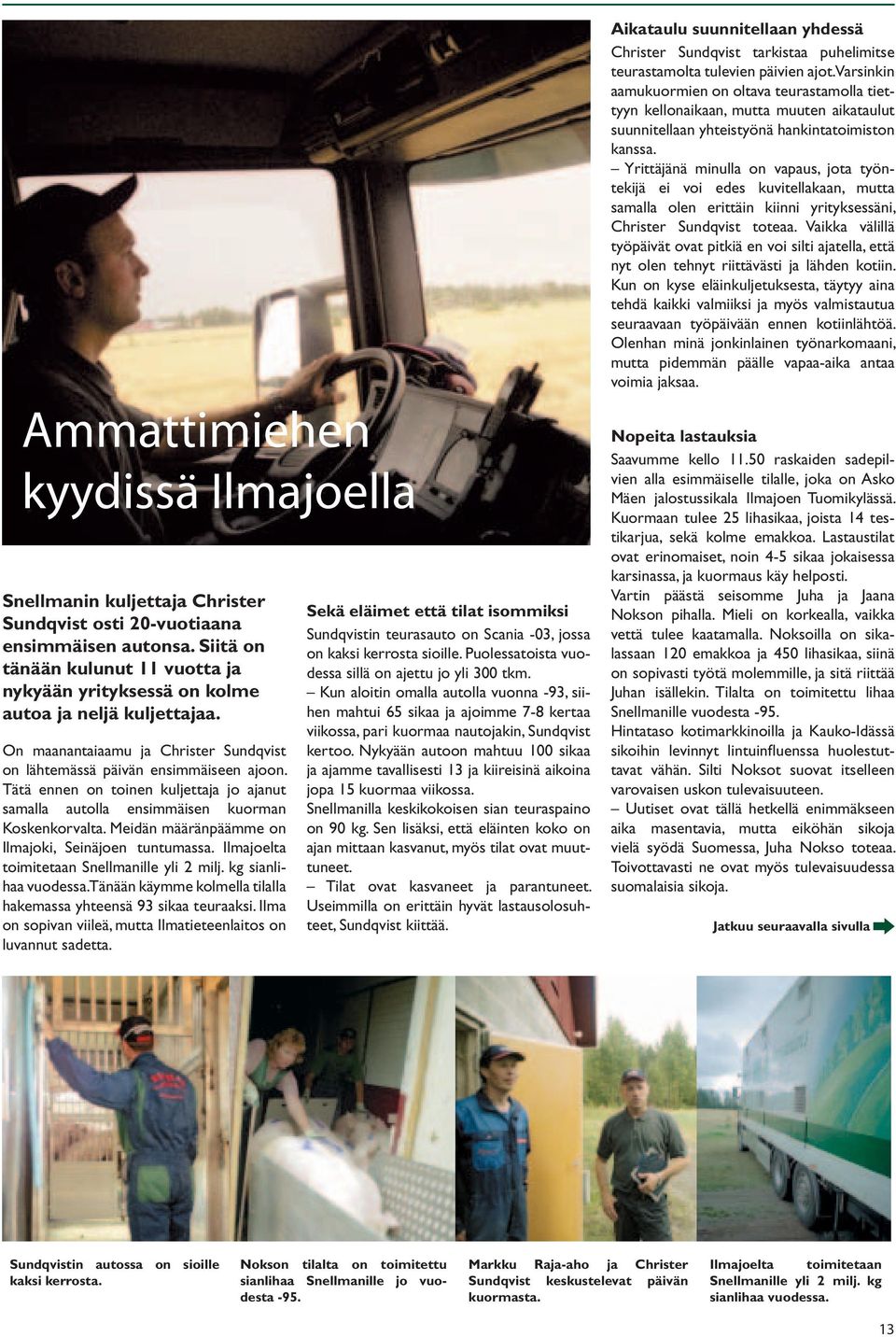 Tätä ennen on toinen kuljettaja jo ajanut samalla autolla ensimmäisen kuorman Koskenkorvalta. Meidän määränpäämme on Ilmajoki, Seinäjoen tuntumassa. Ilmajoelta toimitetaan Snellmanille yli 2 milj.
