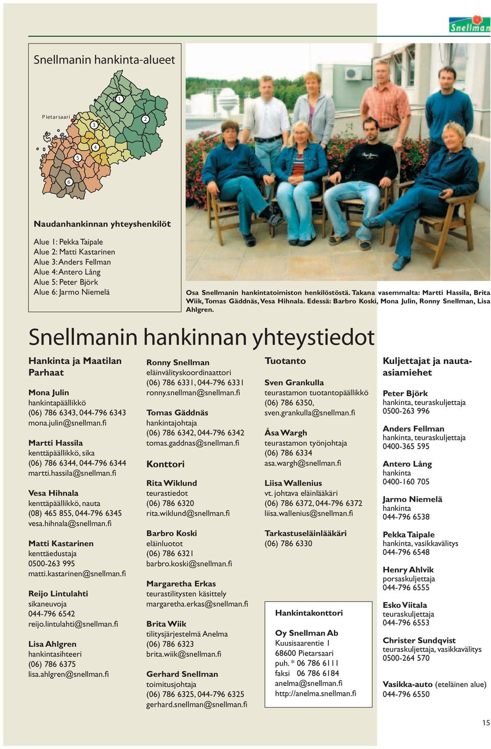 hassila@snellman.fi Vesa Hihnala kenttäpäällikkö, nauta (08) 465 855, 044-796 6345 vesa.hihnala@snellman.fi Matti Kastarinen kenttäedustaja 0500-263 995 matti.kastarinen@snellman.