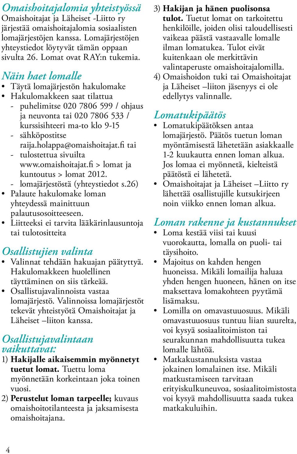 Näin haet lomalle Täytä lomajärjestön hakulomake Hakulomakkeen saat tilattua - puhelimitse 020 7806 599 / ohjaus ja neuvonta tai 020 7806 533 / kurssisihteeri ma-to klo 9-15 - sähköpostitse raija.