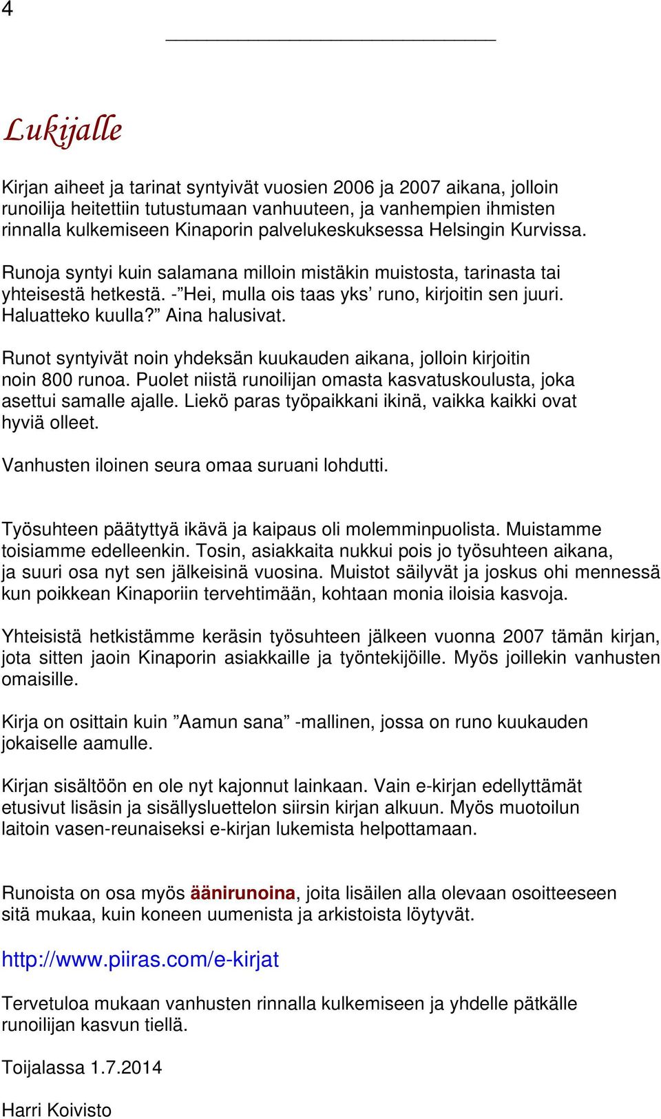 Haluatteko kuulla? Aina halusivat. Runot syntyivät noin yhdeksän kuukauden aikana, jolloin kirjoitin noin 800 runoa. Puolet niistä runoilijan omasta kasvatuskoulusta, joka asettui samalle ajalle.