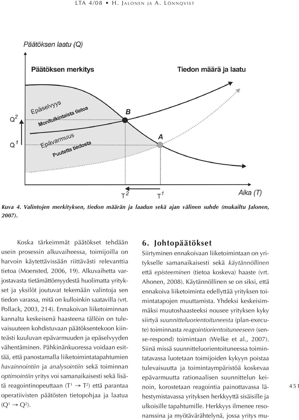 Alkuvaihetta varjostavasta tietämättömyydestä huolimatta yritykset ja yksilöt joutuvat tekemään valintoja sen tiedon varassa, mitä on kulloinkin saatavilla (vrt. Pollack, 2003, 214).