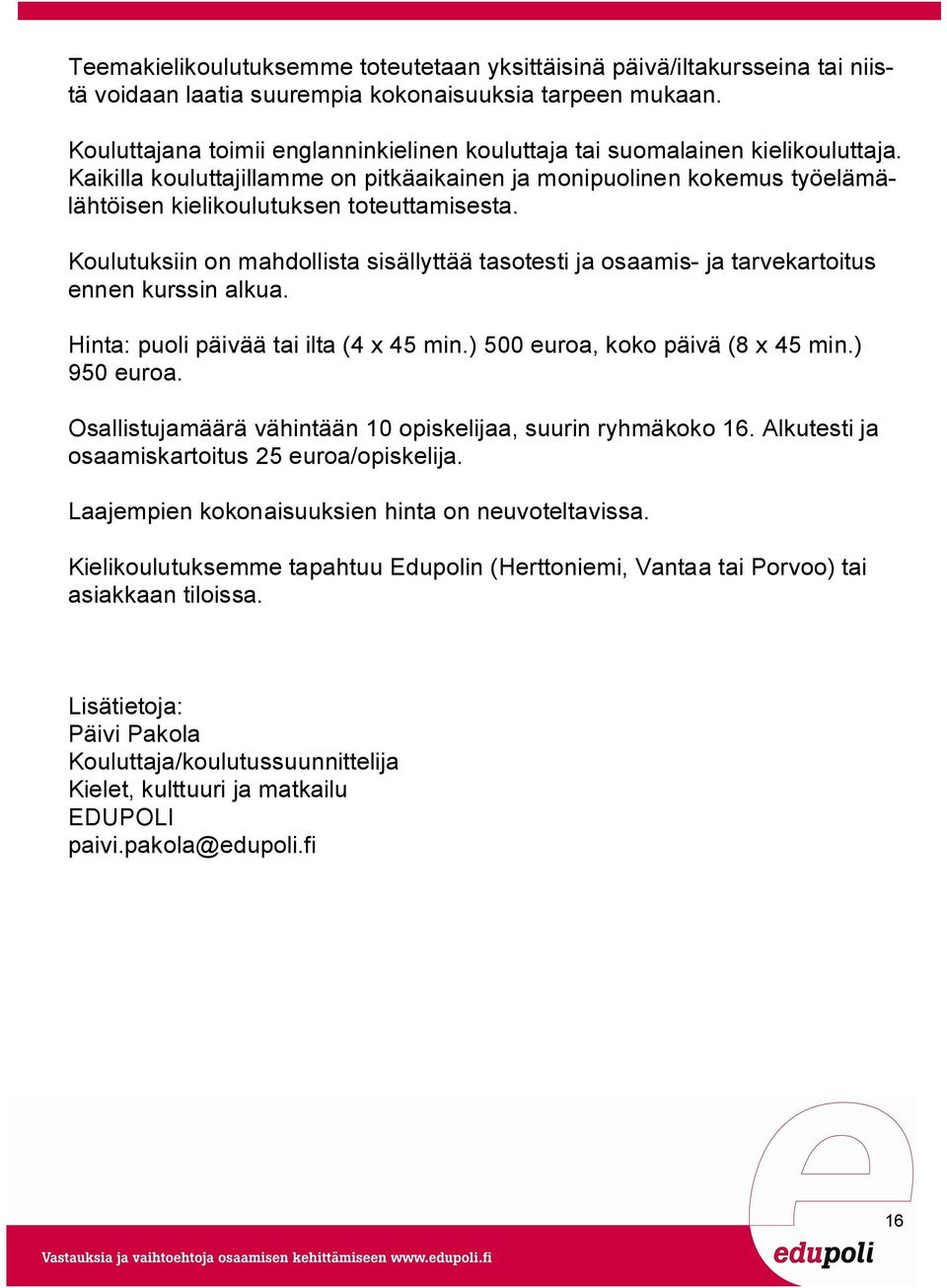 Koulutuksiin on mahdollista sisällyttää tasotesti ja osaamis- ja tarvekartoitus ennen kurssin alkua. Hinta: puoli päivää tai ilta (4 x 45 min.) 500 euroa, koko päivä (8 x 45 min.) 950 euroa.